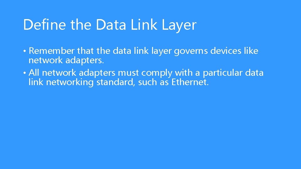 Define the Data Link Layer • Remember that the data link layer governs devices