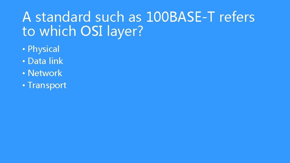 A standard such as 100 BASE-T refers to which OSI layer? • Physical •