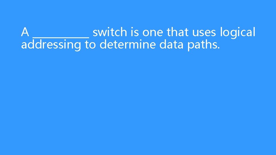 A ______ switch is one that uses logical addressing to determine data paths. 