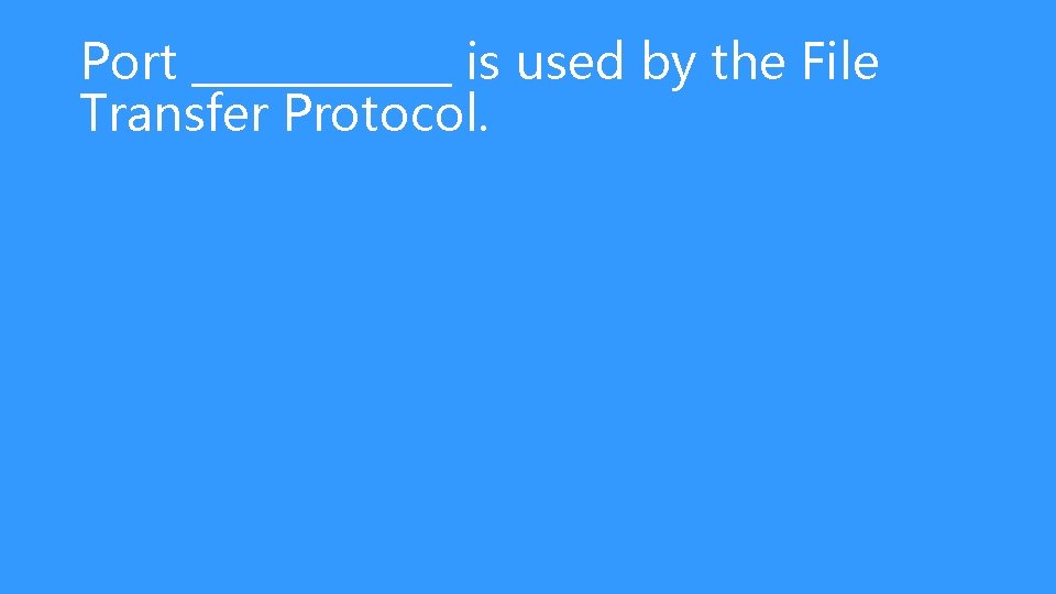 Port ______ is used by the File Transfer Protocol. 