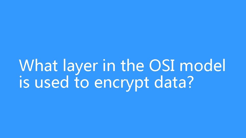 What layer in the OSI model is used to encrypt data? 