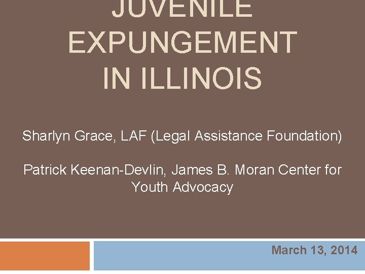 JUVENILE EXPUNGEMENT IN ILLINOIS Sharlyn Grace, LAF (Legal Assistance Foundation) Patrick Keenan-Devlin, James B. JUVENILE EXPUNGEMENT IN ILLINOIS Sharlyn Grace, LAF (Legal Assistance Foundation) Patrick Keenan-Devlin, James B.