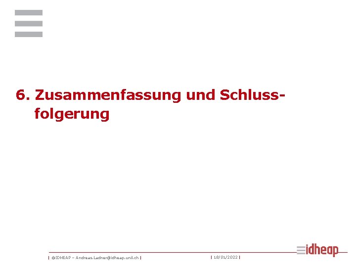 6. Zusammenfassung und Schlussfolgerung | ©IDHEAP – Andreas. Ladner@idheap. unil. ch | | 18/01/2022