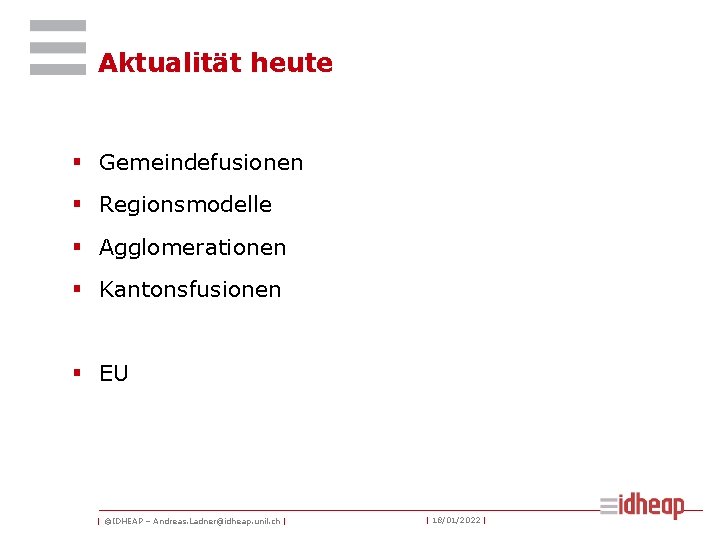 Aktualität heute § Gemeindefusionen § Regionsmodelle § Agglomerationen § Kantonsfusionen § EU | ©IDHEAP