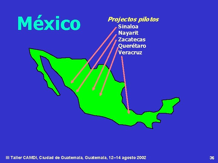 México Projectos pilotos Sinaloa Nayarit Zacatecas Querétaro Veracruz III Taller CAMDI, Ciudad de Guatemala,