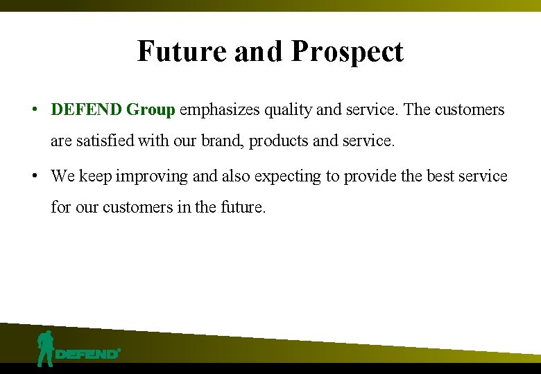 Future and Prospect • DEFEND Group emphasizes quality and service. The customers are satisfied