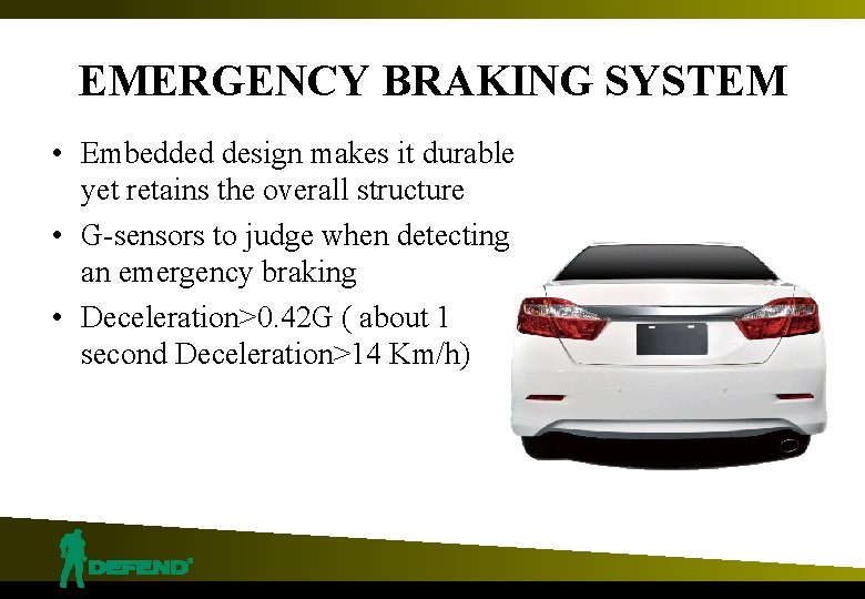 EMERGENCY BRAKING SYSTEM • Embedded design makes it durable yet retains the overall structure