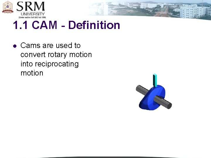 1. 1 CAM - Definition l Cams are used to convert rotary motion into