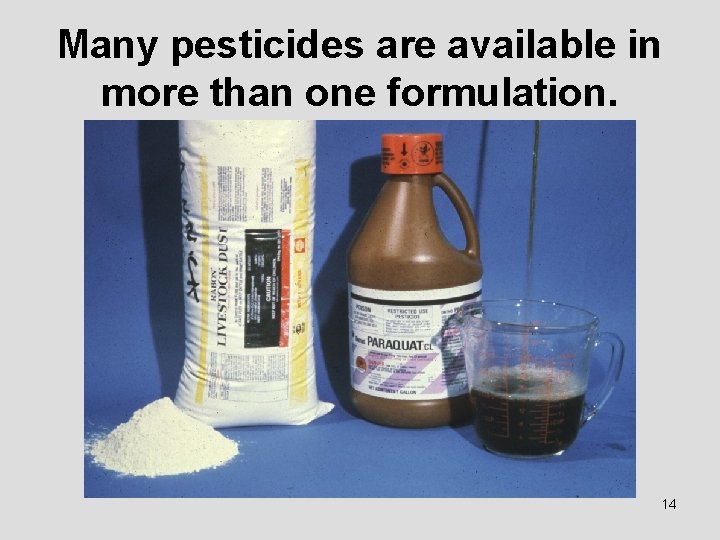 Many pesticides are available in more than one formulation. 14 