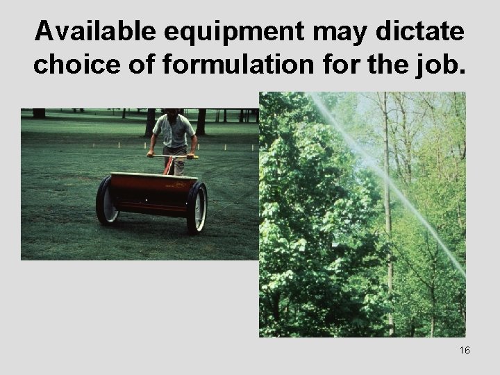 Available equipment may dictate choice of formulation for the job. 16 
