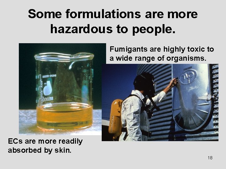 Some formulations are more hazardous to people. Fumigants are highly toxic to a wide