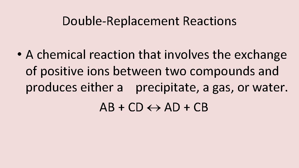 Double-Replacement Reactions • A chemical reaction that involves the exchange of positive ions between