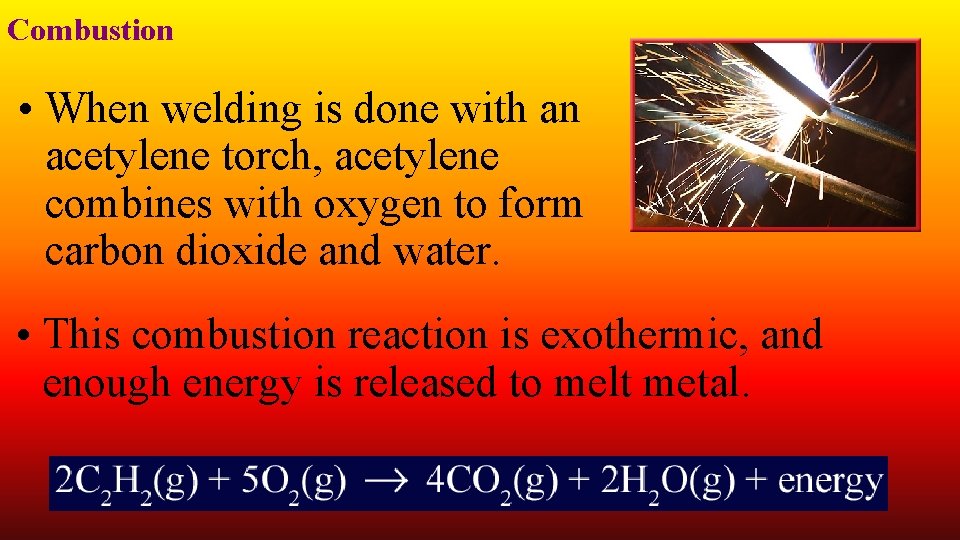 Combustion • When welding is done with an acetylene torch, acetylene combines with oxygen