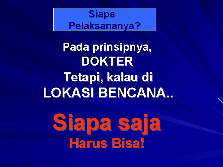 Siapa Pelaksananya? Pada prinsipnya, DOKTER Tetapi, kalau di LOKASI BENCANA. . Siapa saja Harus