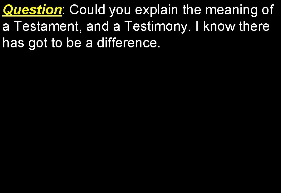 Question: Question Could you explain the meaning of a Testament, and a Testimony. I