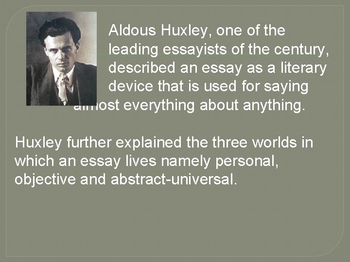Aldous Huxley, one of the leading essayists of the century, described an essay as