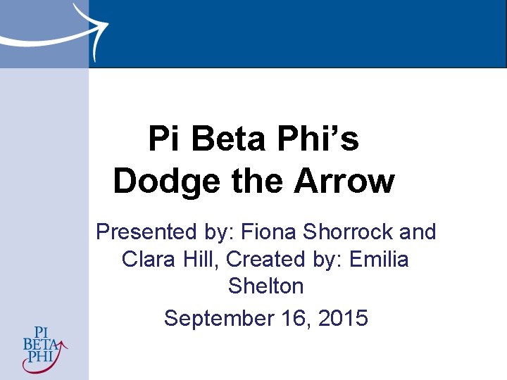Pi Beta Phi’s Dodge the Arrow Presented by: Fiona Shorrock and Clara Hill, Created