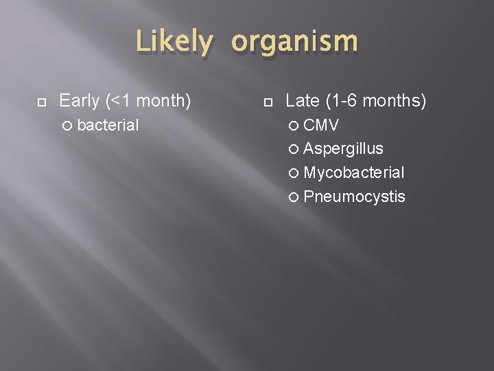 Likely organism Early (<1 month) bacterial Late (1 -6 months) CMV Aspergillus Mycobacterial Pneumocystis