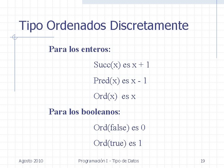 Tipo Ordenados Discretamente Para los enteros: Succ(x) es x + 1 Pred(x) es x Tipo Ordenados Discretamente Para los enteros: Succ(x) es x + 1 Pred(x) es x