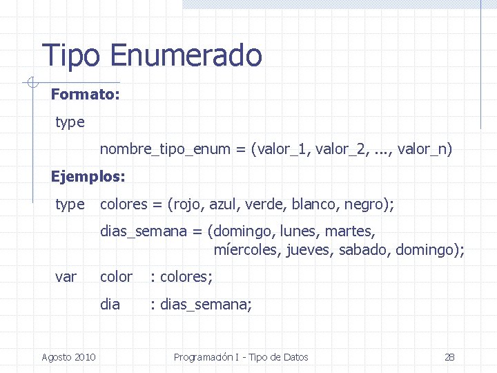 Tipo Enumerado Formato: type nombre_tipo_enum = (valor_1, valor_2, . . . , valor_n) Ejemplos:
