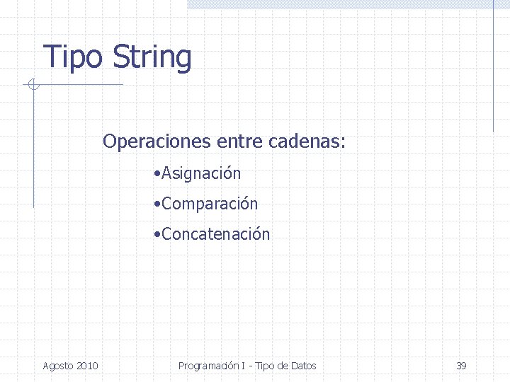 Tipo String Operaciones entre cadenas: • Asignación • Comparación • Concatenación Agosto 2010 Programación