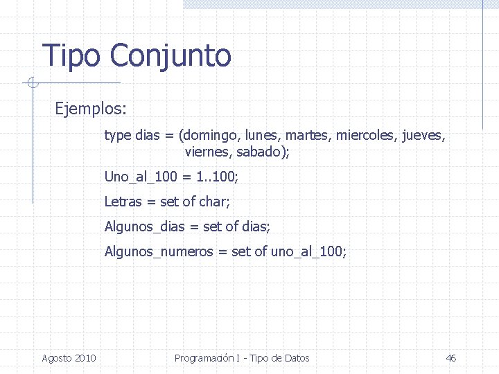 Tipo Conjunto Ejemplos: type dias = (domingo, lunes, martes, miercoles, jueves, viernes, sabado); Uno_al_100