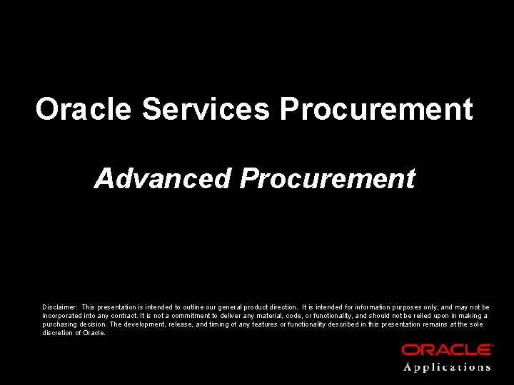 Oracle Services Procurement Advanced Procurement Disclaimer: This presentation is intended to outline our general