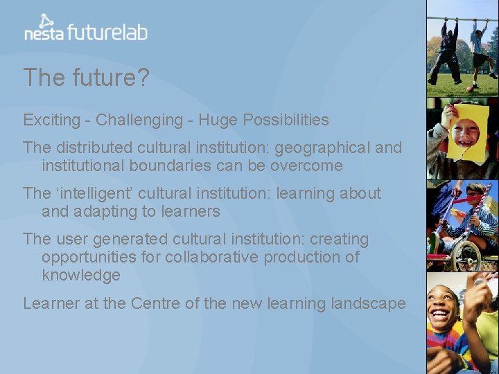 The future? Exciting - Challenging - Huge Possibilities The distributed cultural institution: geographical and