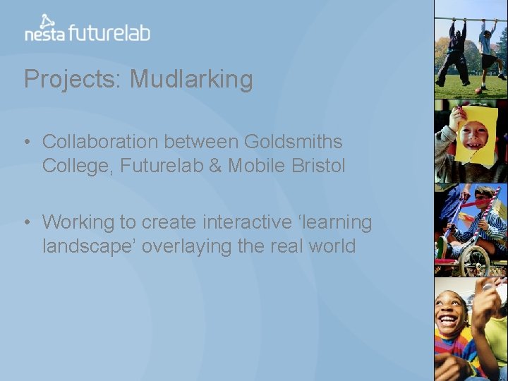 Projects: Mudlarking • Collaboration between Goldsmiths College, Futurelab & Mobile Bristol • Working to