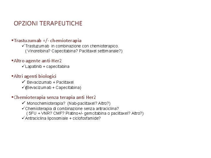 OPZIONI TERAPEUTICHE §Trastuzumab +/- chemioterapia üTrastuzumab in combinazione con chemioterapico. ( Vinorelbina? Capecitabina? Paclitaxel