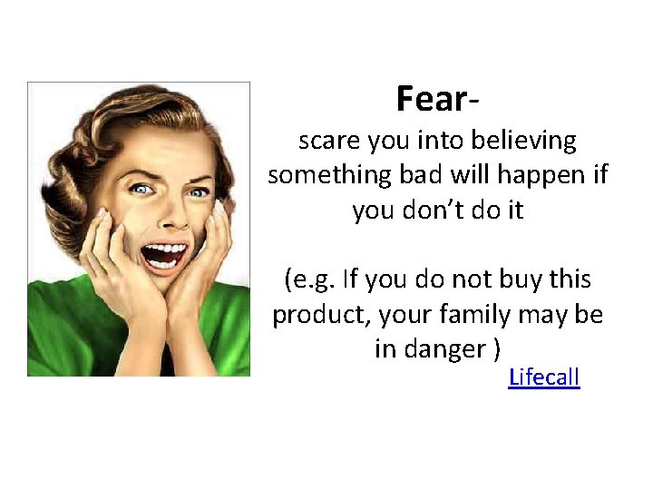 Fear- scare you into believing something bad will happen if you don’t do it