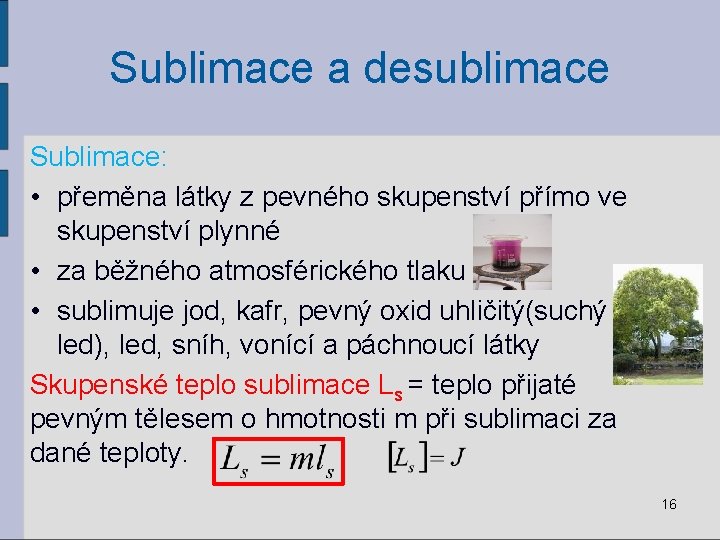 Sublimace a desublimace Sublimace: • přeměna látky z pevného skupenství přímo ve skupenství plynné