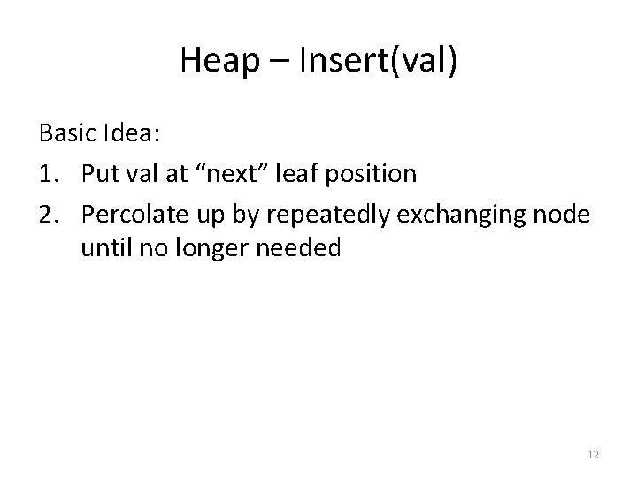 Heap – Insert(val) Basic Idea: 1. Put val at “next” leaf position 2. Percolate