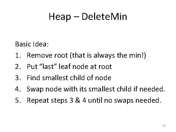 Heap – Delete. Min Basic Idea: 1. Remove root (that is always the min!)