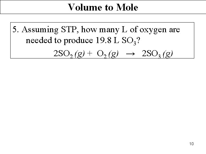 Volume to Mole 5. Assuming STP, how many L of oxygen are needed to