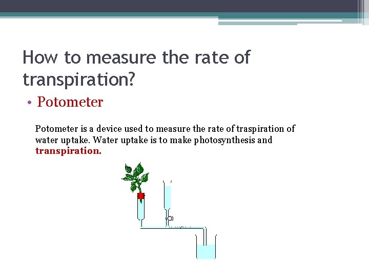 How to measure the rate of transpiration? • Potometer is a device used to