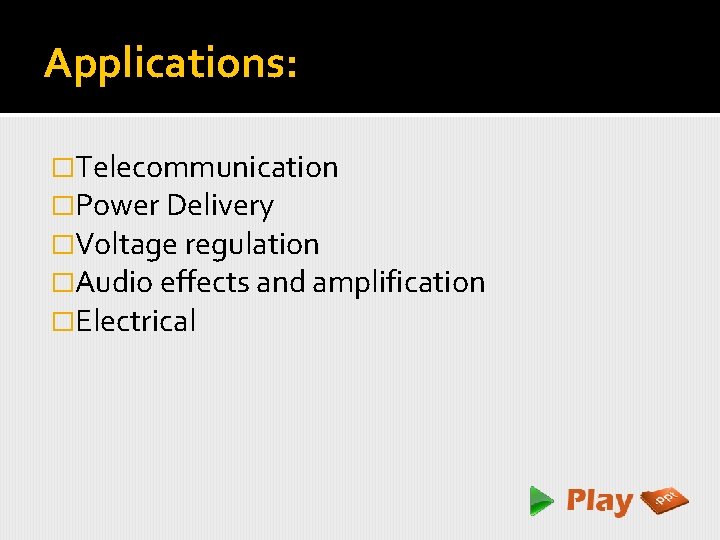 Applications: �Telecommunication �Power Delivery �Voltage regulation �Audio effects and amplification �Electrical 