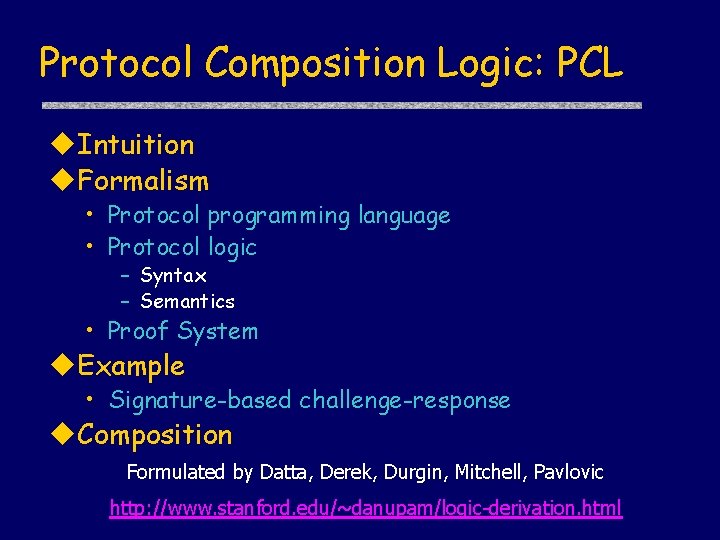 Protocol Composition Logic: PCL Intuition Formalism • Protocol programming language • Protocol logic –