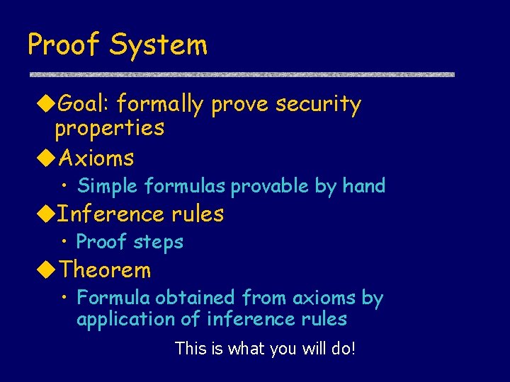 Proof System Goal: formally prove security properties Axioms • Simple formulas provable by hand