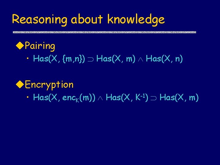 Reasoning about knowledge Pairing • Has(X, {m, n}) Has(X, m) Has(X, n) Encryption •