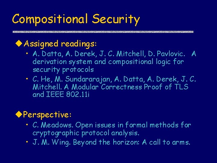 Compositional Security Assigned readings: • A. Datta, A. Derek, J. C. Mitchell, D. Pavlovic.