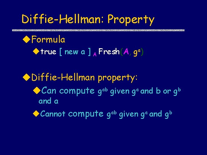 Diffie-Hellman: Property Formula true [ new a ] A Fresh(A, ga) Diffie-Hellman property: Can