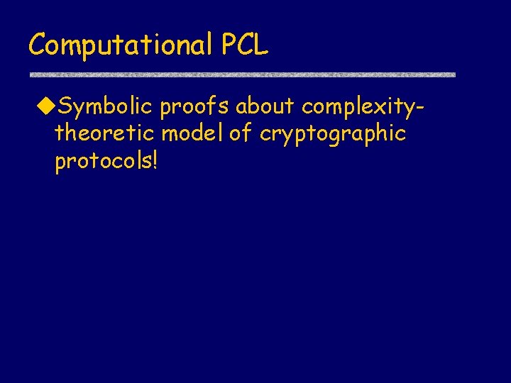 Computational PCL Symbolic proofs about complexitytheoretic model of cryptographic protocols! 