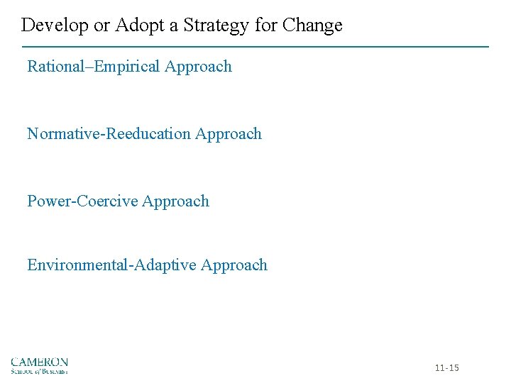 Develop or Adopt a Strategy for Change Rational–Empirical Approach Normative-Reeducation Approach Power-Coercive Approach Environmental-Adaptive