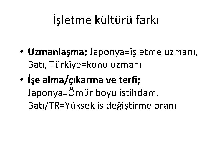 İşletme kültürü farkı • Uzmanlaşma; Japonya=işletme uzmanı, Batı, Türkiye=konu uzmanı • İşe alma/çıkarma ve