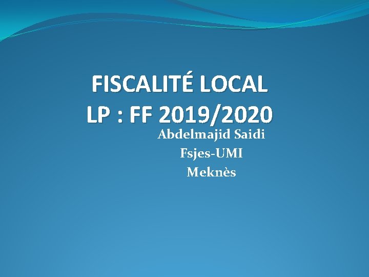 FISCALITÉ LOCAL LP : FF 2019/2020 Abdelmajid Saidi Fsjes-UMI Meknès 