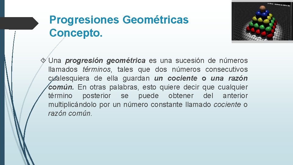 Progresiones Geométricas Concepto. Una progresión geométrica es una sucesión de números llamados términos, tales