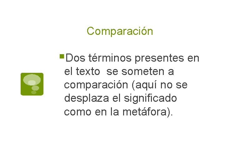 Comparación §Dos términos presentes en el texto se someten a comparación (aquí no se