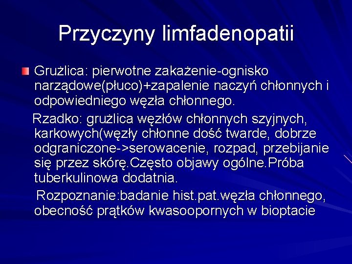 Przyczyny limfadenopatii Grużlica: pierwotne zakażenie-ognisko narządowe(płuco)+zapalenie naczyń chłonnych i odpowiedniego węzła chłonnego. Rzadko: grużlica