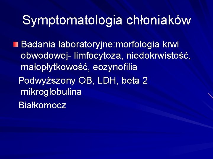 Symptomatologia chłoniaków Badania laboratoryjne: morfologia krwi obwodowej- limfocytoza, niedokrwistość, małopłytkowość, eozynofilia Podwyższony OB, LDH,